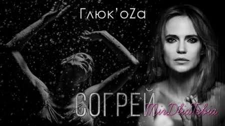 Новый клип Глюк'oZa – Согрей (2016)